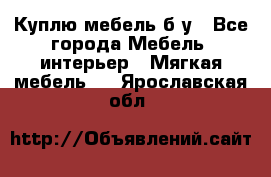 Куплю мебель б/у - Все города Мебель, интерьер » Мягкая мебель   . Ярославская обл.